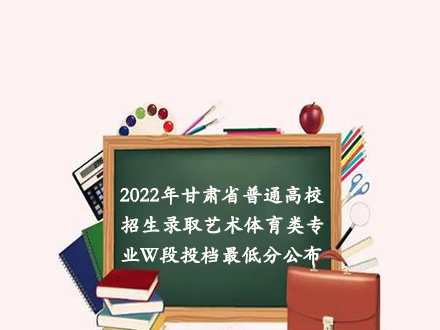 2022年甘肃省普通高校招生录取艺术体育类专业W段投档最低分公布